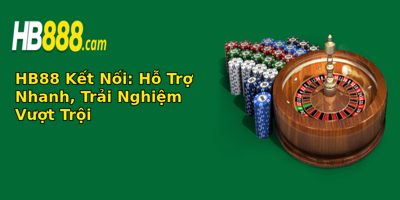 HB88 Kết Nối: Hỗ Trợ Nhanh, Trải Nghiệm Vượt Trội