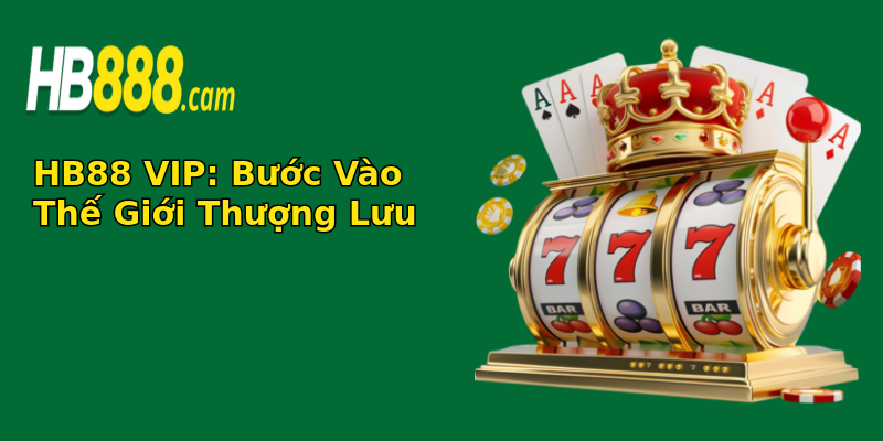 HB88 VIP: Bước Vào Thế Giới Thượng Lưu