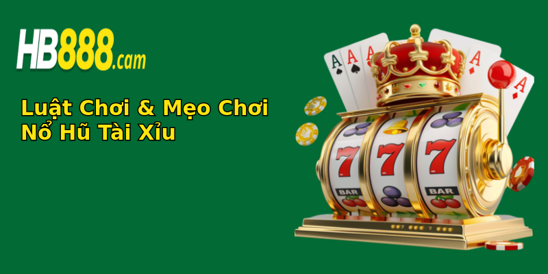 Luật Chơi & Mẹo Chơi Nổ Hũ Tài Xỉu