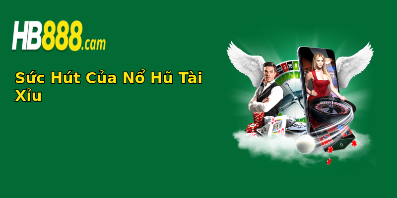 Sức Hút Của Nổ Hũ Tài Xỉu